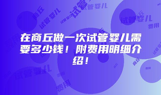 在商丘做一次试管婴儿需要多少钱！附费用明细介绍！