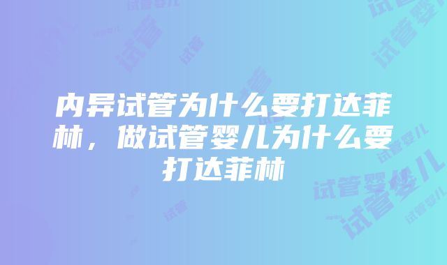 内异试管为什么要打达菲林，做试管婴儿为什么要打达菲林