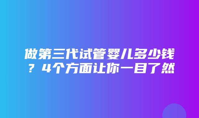 做第三代试管婴儿多少钱？4个方面让你一目了然