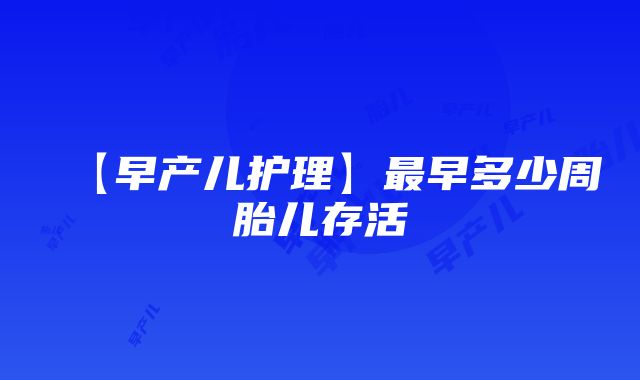 【早产儿护理】最早多少周胎儿存活