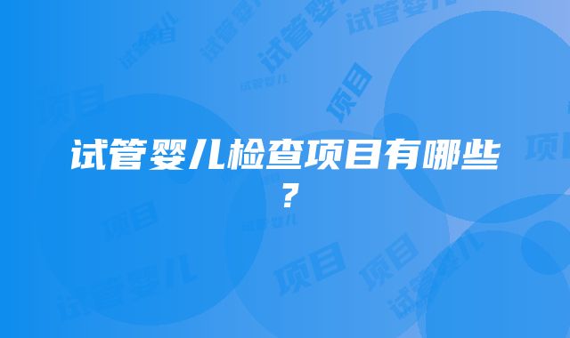 试管婴儿检查项目有哪些？