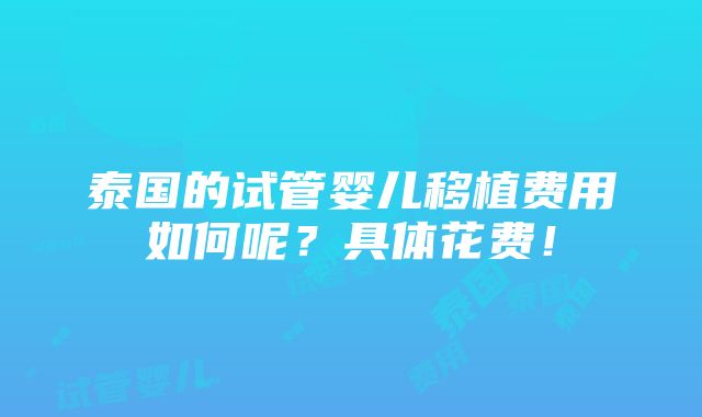 泰国的试管婴儿移植费用如何呢？具体花费！