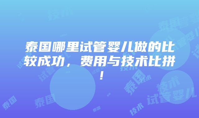 泰国哪里试管婴儿做的比较成功，费用与技术比拼！