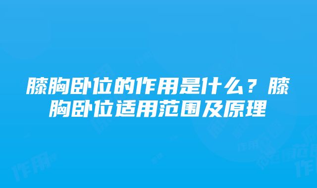 膝胸卧位的作用是什么？膝胸卧位适用范围及原理