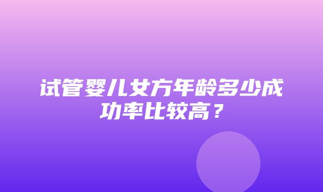 试管婴儿女方年龄多少成功率比较高？