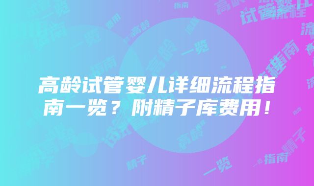 高龄试管婴儿详细流程指南一览？附精子库费用！