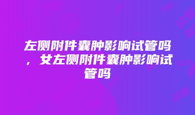 左侧附件囊肿影响试管吗，女左侧附件囊肿影响试管吗