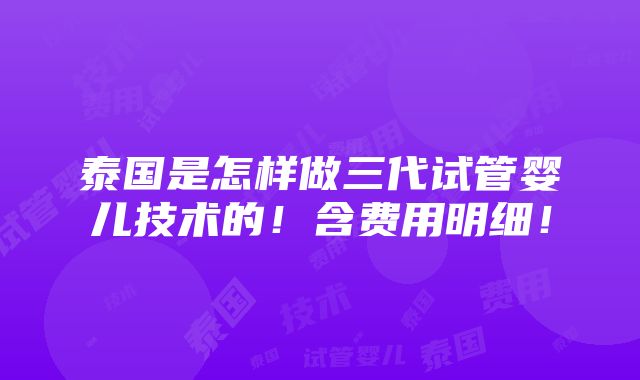 泰国是怎样做三代试管婴儿技术的！含费用明细！