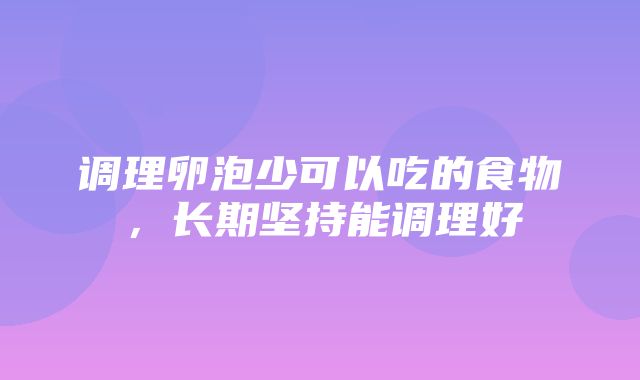 调理卵泡少可以吃的食物，长期坚持能调理好