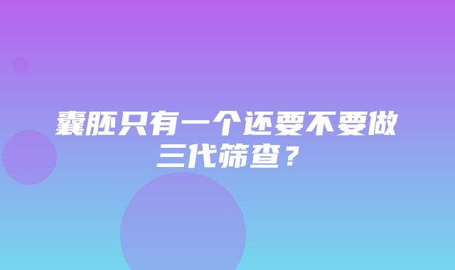 囊胚只有一个还要不要做三代筛查？