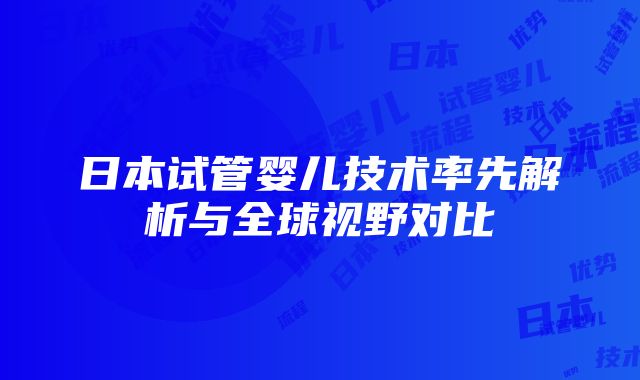 日本试管婴儿技术率先解析与全球视野对比