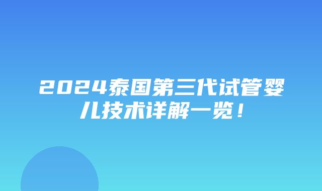 2024泰国第三代试管婴儿技术详解一览！