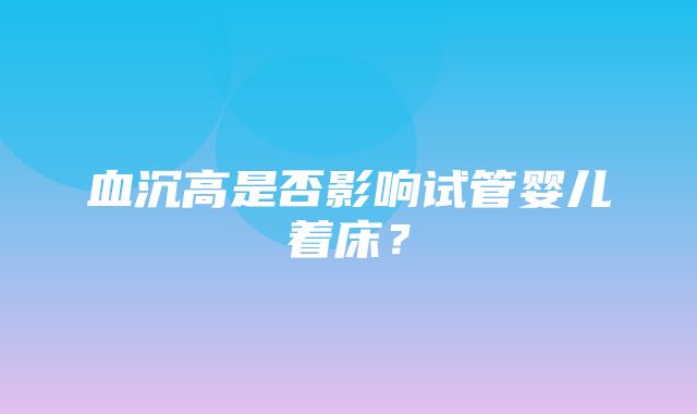 血沉高是否影响试管婴儿着床？