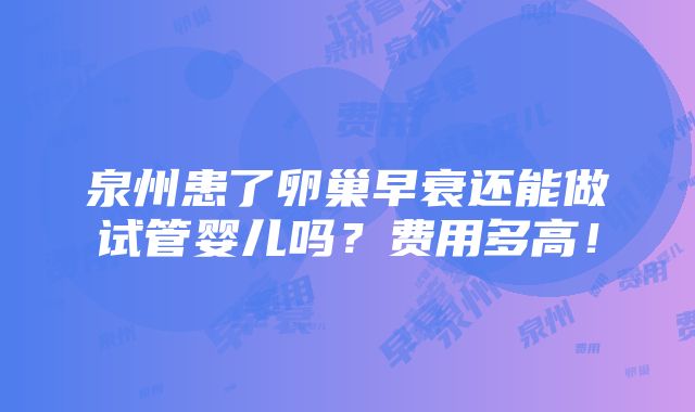 泉州患了卵巢早衰还能做试管婴儿吗？费用多高！