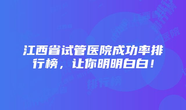 江西省试管医院成功率排行榜，让你明明白白！