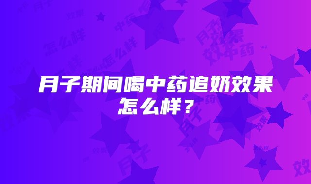 月子期间喝中药追奶效果怎么样？