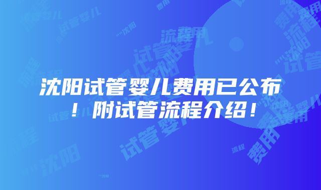 沈阳试管婴儿费用已公布！附试管流程介绍！