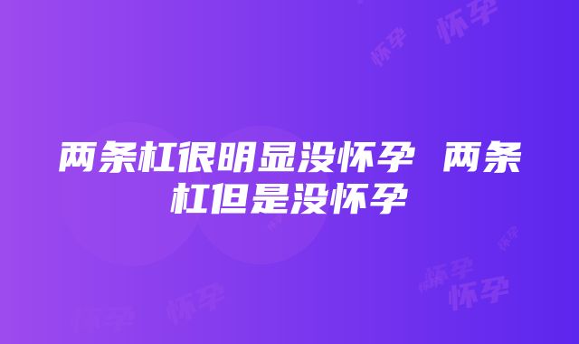 两条杠很明显没怀孕 两条杠但是没怀孕