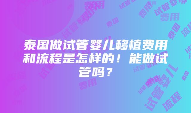 泰国做试管婴儿移植费用和流程是怎样的！能做试管吗？