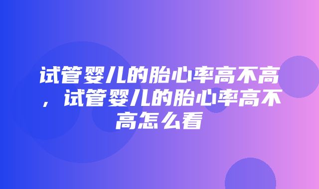 试管婴儿的胎心率高不高，试管婴儿的胎心率高不高怎么看