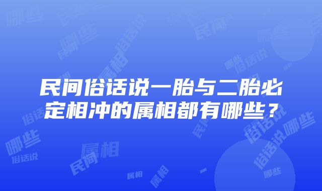 民间俗话说一胎与二胎必定相冲的属相都有哪些？