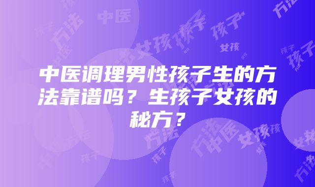 中医调理男性孩子生的方法靠谱吗？生孩子女孩的秘方？