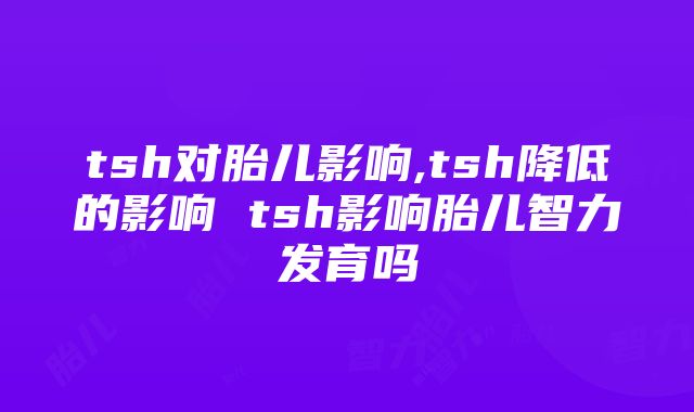 tsh对胎儿影响,tsh降低的影响 tsh影响胎儿智力发育吗