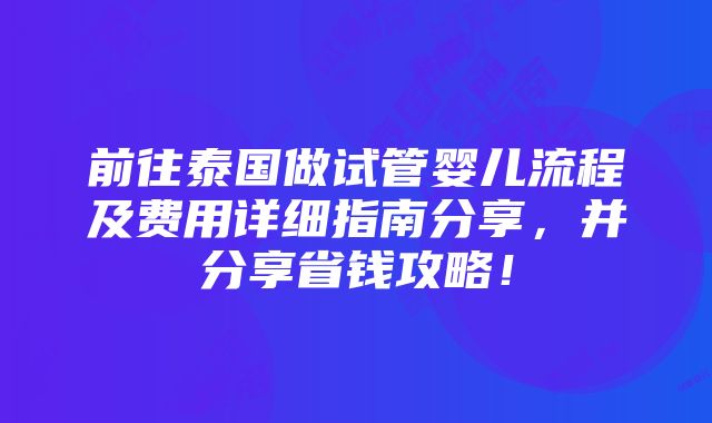 前往泰国做试管婴儿流程及费用详细指南分享，并分享省钱攻略！