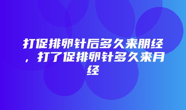 打促排卵针后多久来朋经，打了促排卵针多久来月经