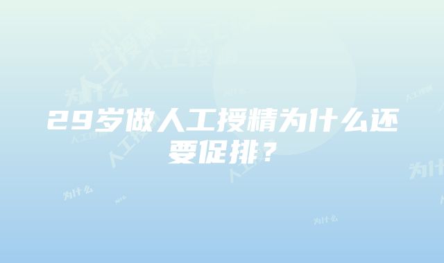 29岁做人工授精为什么还要促排？