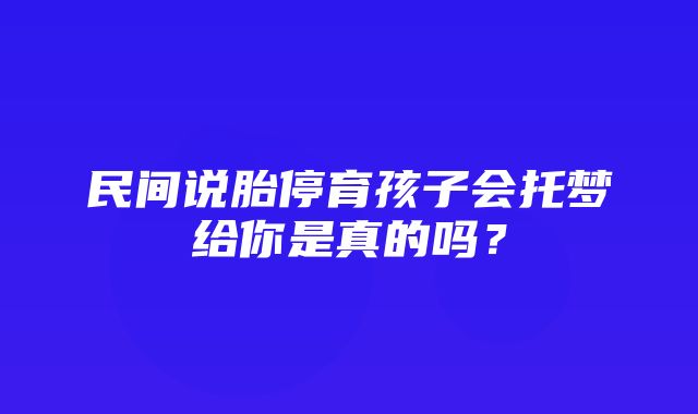 民间说胎停育孩子会托梦给你是真的吗？