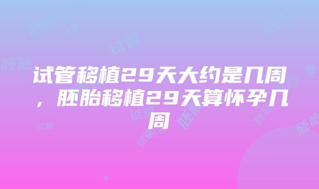 试管移植29天大约是几周，胚胎移植29天算怀孕几周