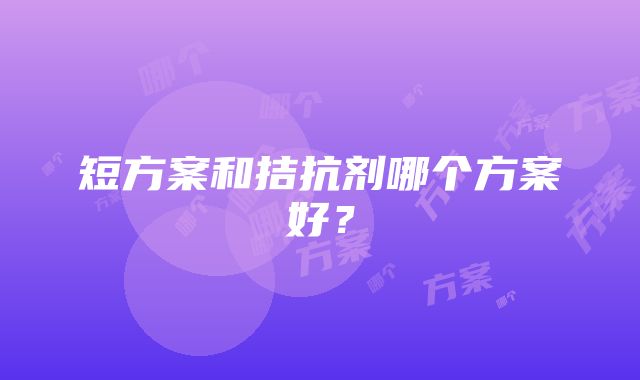 短方案和拮抗剂哪个方案好？