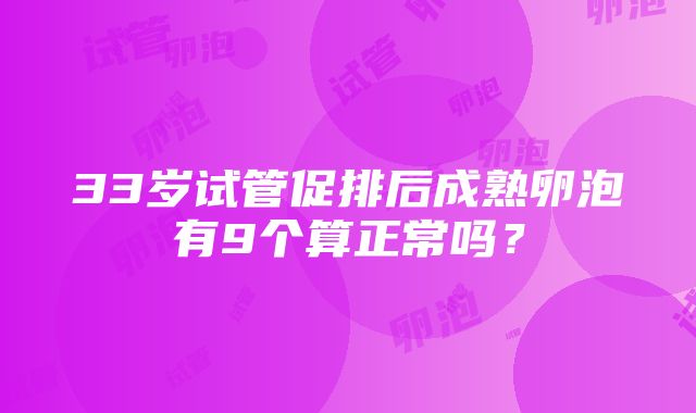 33岁试管促排后成熟卵泡有9个算正常吗？