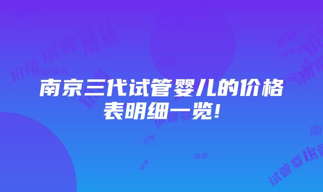 南京三代试管婴儿的价格表明细一览!