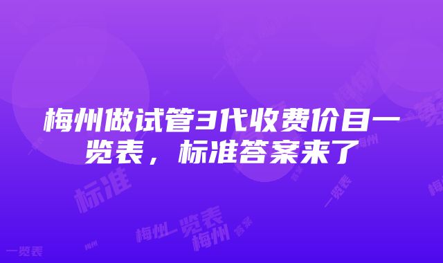 梅州做试管3代收费价目一览表，标准答案来了