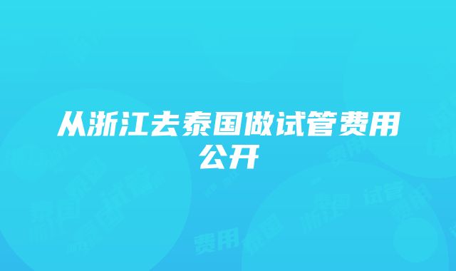 从浙江去泰国做试管费用公开