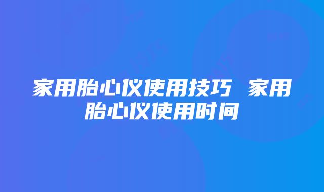 家用胎心仪使用技巧 家用胎心仪使用时间