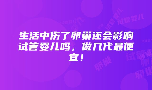 生活中伤了卵巢还会影响试管婴儿吗，做几代最便宜！