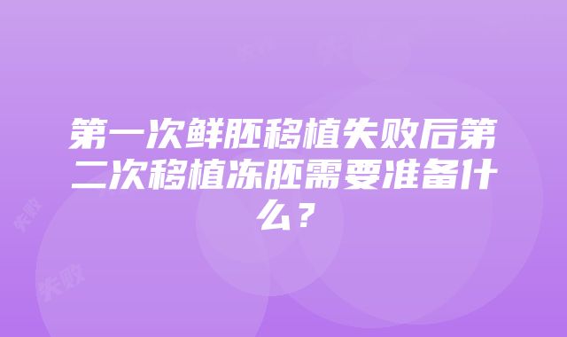 第一次鲜胚移植失败后第二次移植冻胚需要准备什么？