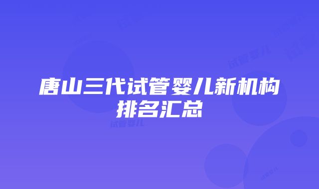 唐山三代试管婴儿新机构排名汇总