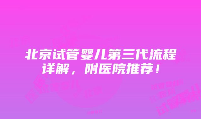 北京试管婴儿第三代流程详解，附医院推荐！