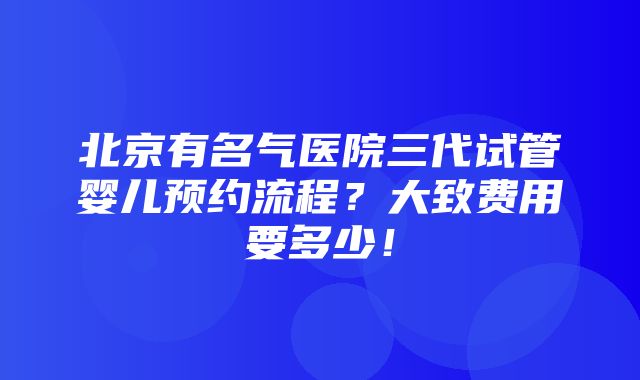 北京有名气医院三代试管婴儿预约流程？大致费用要多少！