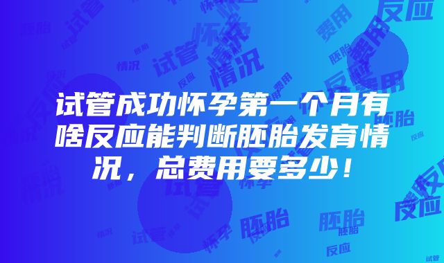 试管成功怀孕第一个月有啥反应能判断胚胎发育情况，总费用要多少！