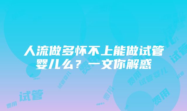 人流做多怀不上能做试管婴儿么？一文你解惑