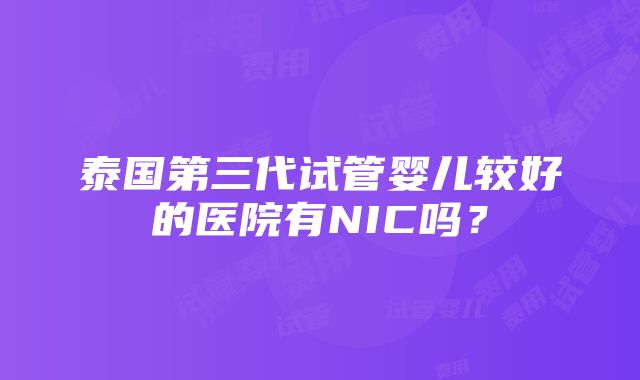 泰国第三代试管婴儿较好的医院有NIC吗？