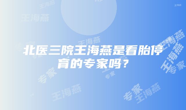 北医三院王海燕是看胎停育的专家吗？