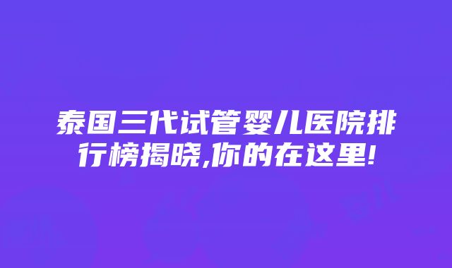 泰国三代试管婴儿医院排行榜揭晓,你的在这里!