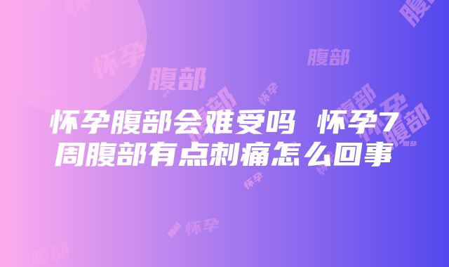 怀孕腹部会难受吗 怀孕7周腹部有点刺痛怎么回事