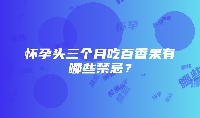 怀孕头三个月吃百香果有哪些禁忌？